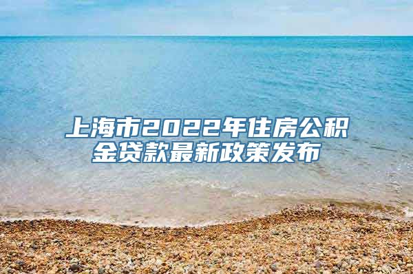 上海市2022年住房公积金贷款最新政策发布