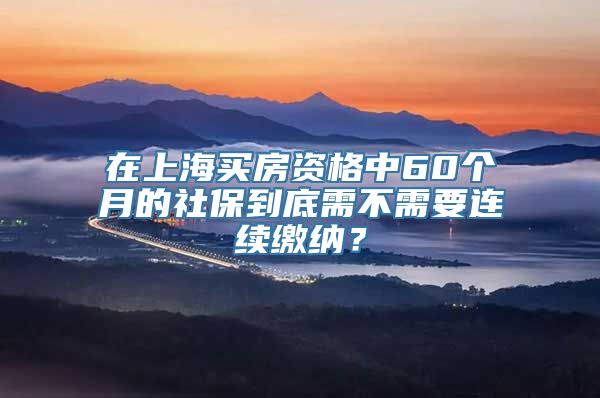 在上海买房资格中60个月的社保到底需不需要连续缴纳？