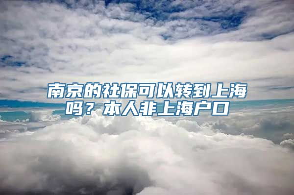 南京的社保可以转到上海吗？本人非上海户口