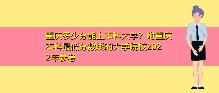 重庆多少分能上本科大学？附重庆本科最低分数线的大学院校2022年参考