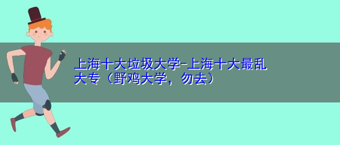 上海十大垃圾大学-上海十大最乱大专（野鸡大学，勿去）