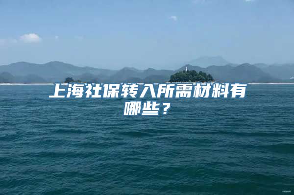 上海社保转入所需材料有哪些？