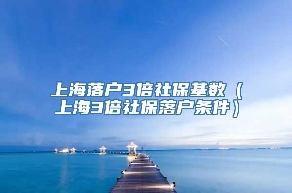 上海落户3倍社保基数（上海3倍社保落户条件）