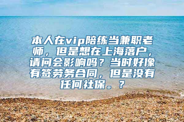 本人在vip陪练当兼职老师，但是想在上海落户，请问会影响吗？当时好像有签劳务合同，但是没有任何社保。？