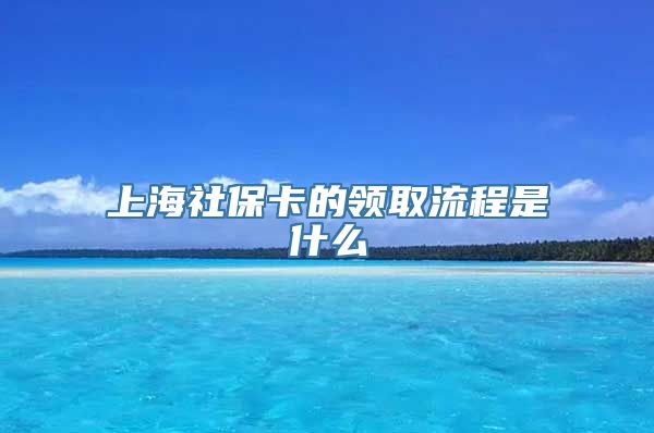 上海社保卡的领取流程是什么