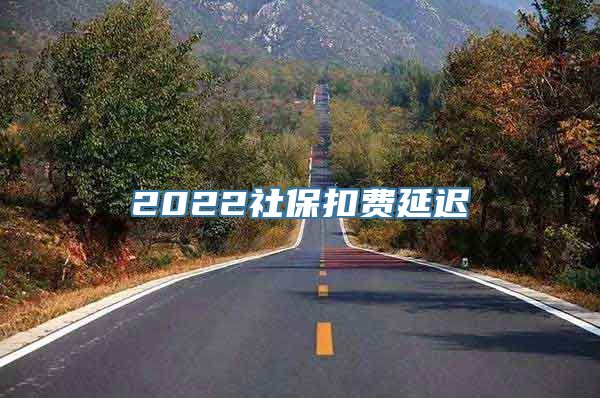 2022社保扣费延迟