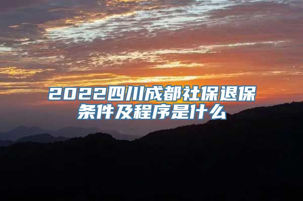 2022四川成都社保退保条件及程序是什么