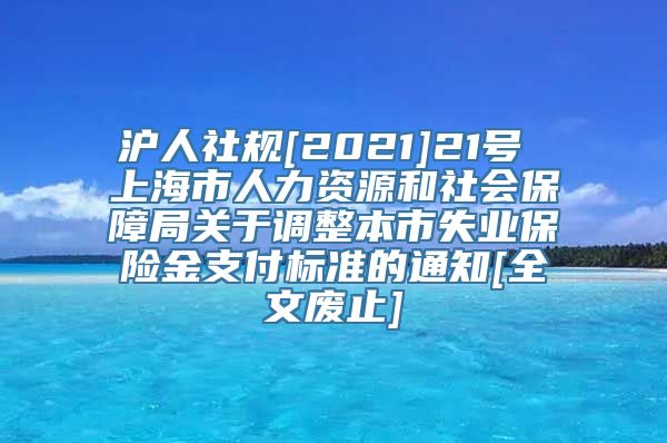 沪人社规[2021]21号 上海市人力资源和社会保障局关于调整本市失业保险金支付标准的通知[全文废止]