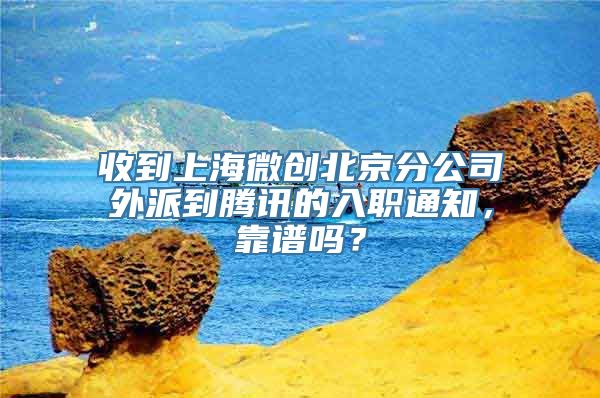 收到上海微创北京分公司外派到腾讯的入职通知，靠谱吗？