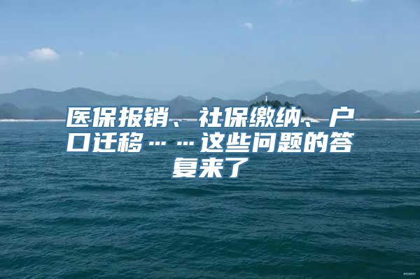 医保报销、社保缴纳、户口迁移……这些问题的答复来了