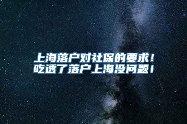 上海落户对社保的要求！吃透了落户上海没问题！