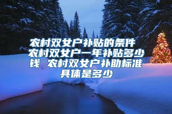 农村双女户补贴的条件 农村双女户一年补贴多少钱 农村双女户补助标准具体是多少