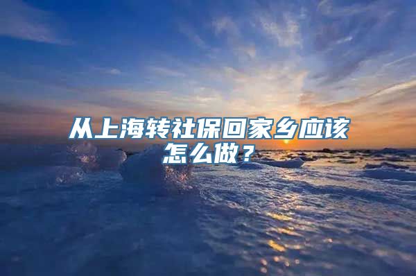 从上海转社保回家乡应该怎么做？