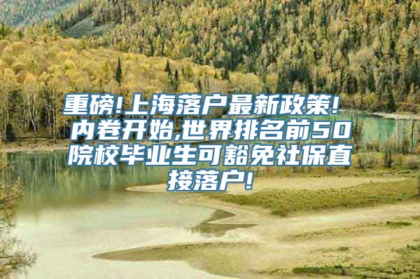 重磅!上海落户最新政策! 内卷开始,世界排名前50院校毕业生可豁免社保直接落户!