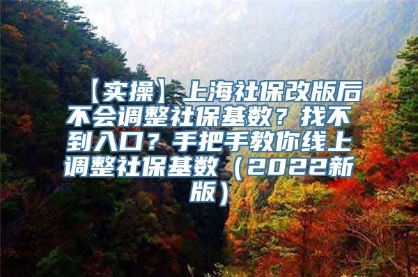 【实操】上海社保改版后不会调整社保基数？找不到入口？手把手教你线上调整社保基数（2022新版）