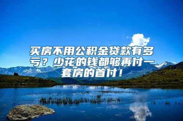 买房不用公积金贷款有多亏？少花的钱都够再付一套房的首付！