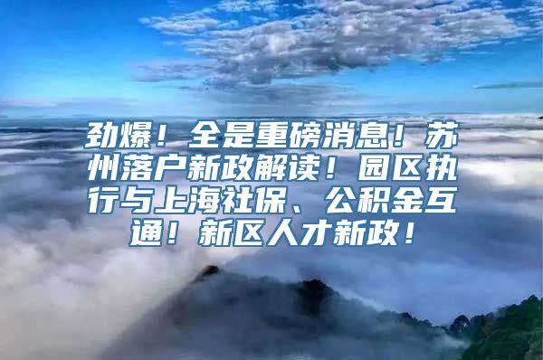 劲爆！全是重磅消息！苏州落户新政解读！园区执行与上海社保、公积金互通！新区人才新政！