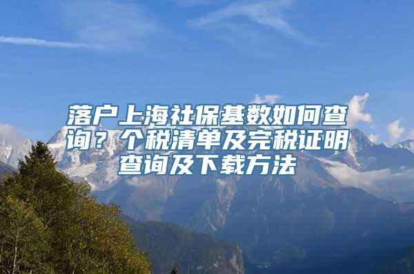 落户上海社保基数如何查询？个税清单及完税证明查询及下载方法