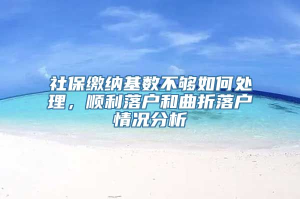 社保缴纳基数不够如何处理，顺利落户和曲折落户情况分析