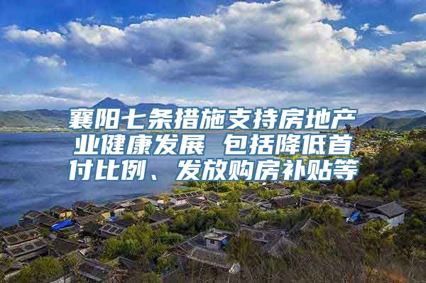 襄阳七条措施支持房地产业健康发展 包括降低首付比例、发放购房补贴等