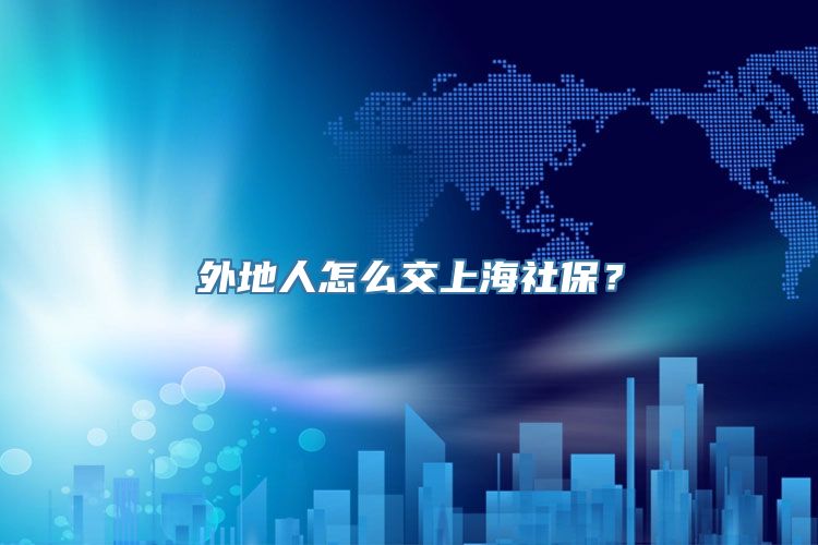 外地人怎么交上海社保？