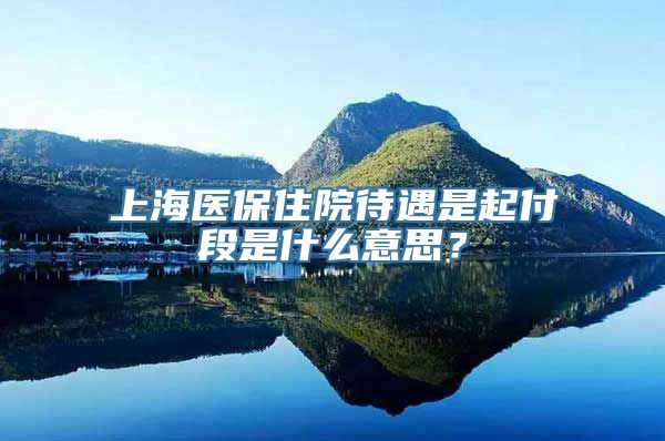 上海医保住院待遇是起付段是什么意思？