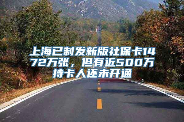 上海已制发新版社保卡1472万张，但有近500万持卡人还未开通