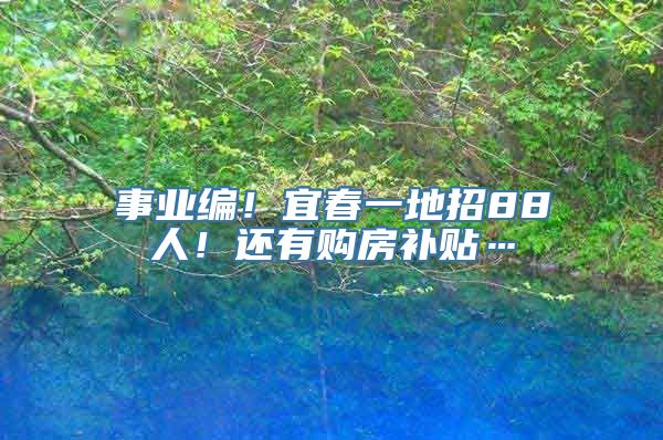 事业编！宜春一地招88人！还有购房补贴…