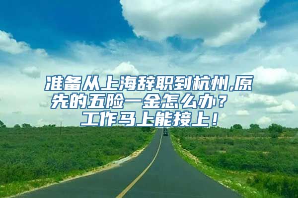 准备从上海辞职到杭州,原先的五险一金怎么办？ 工作马上能接上！