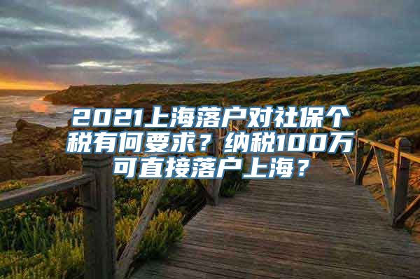 2021上海落户对社保个税有何要求？纳税100万可直接落户上海？