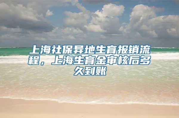 上海社保异地生育报销流程，上海生育金审核后多久到账