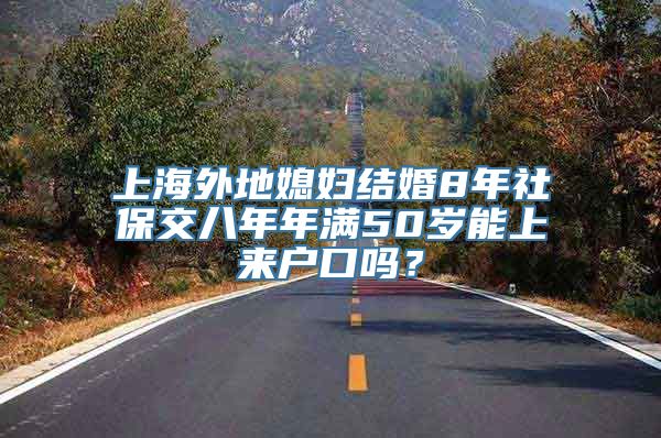 上海外地媳妇结婚8年社保交八年年满50岁能上来户口吗？