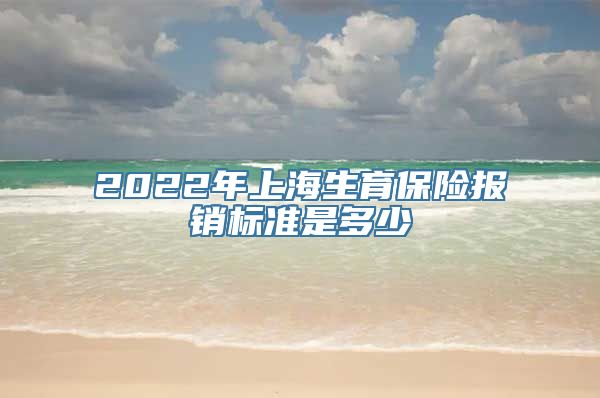 2022年上海生育保险报销标准是多少