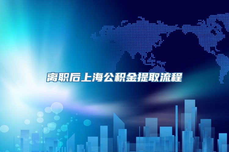 离职后上海公积金提取流程