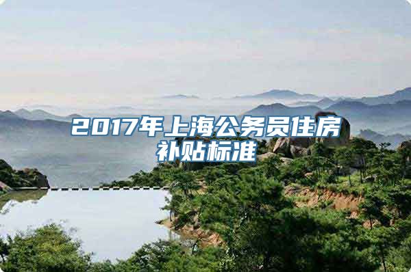 2017年上海公务员住房补贴标准