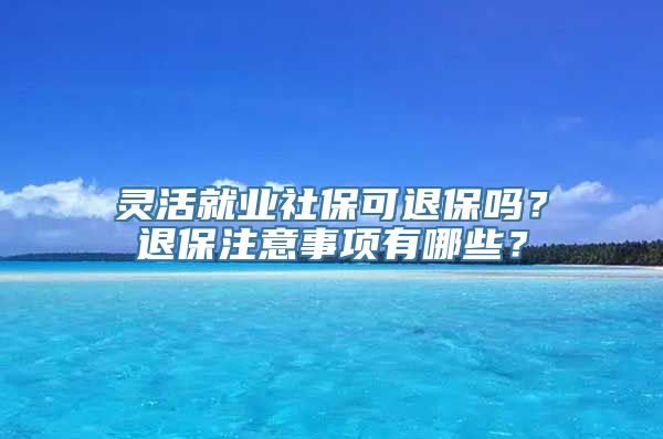 灵活就业社保可退保吗？退保注意事项有哪些？