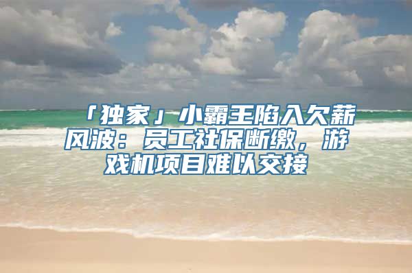 「独家」小霸王陷入欠薪风波：员工社保断缴，游戏机项目难以交接