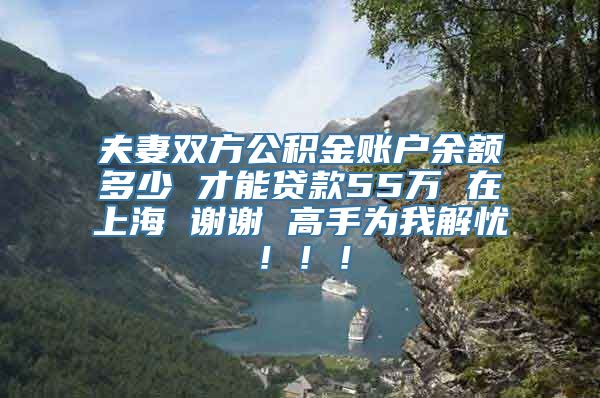 夫妻双方公积金账户余额多少 才能贷款55万 在上海 谢谢 高手为我解忧！！！