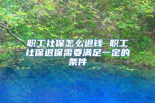 职工社保怎么退钱 职工社保退保需要满足一定的条件