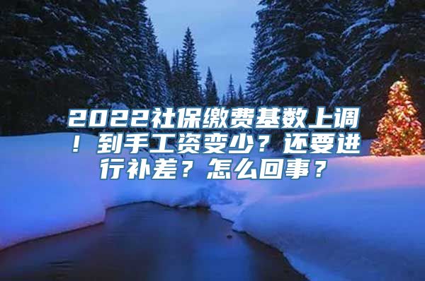 2022社保缴费基数上调！到手工资变少？还要进行补差？怎么回事？