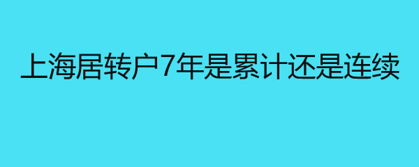 上海居转户7年是累计还是连续 