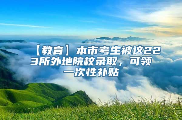 【教育】本市考生被这223所外地院校录取，可领一次性补贴