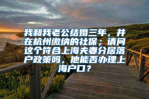 我和我老公结婚三年，并在杭州缴纳的社保；请问这个符合上海夫妻分居落户政策吗，他能否办理上海户口？