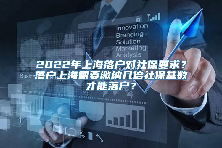 2022年上海落户对社保要求？落户上海需要缴纳几倍社保基数才能落户？