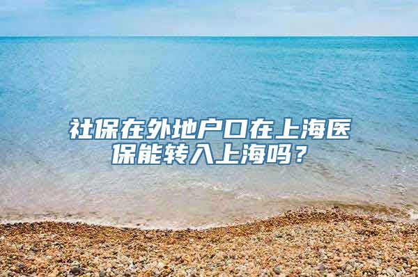 社保在外地户口在上海医保能转入上海吗？