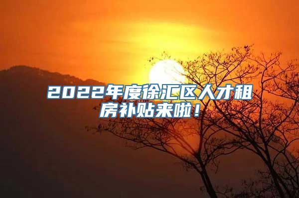 2022年度徐汇区人才租房补贴来啦！