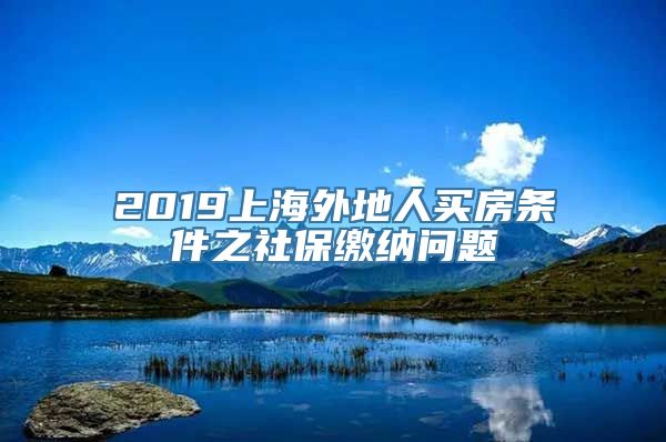 2019上海外地人买房条件之社保缴纳问题