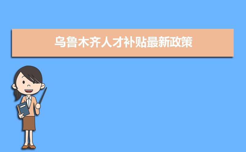 乌鲁木齐人才补贴最新政策,博士硕士本科申请方法