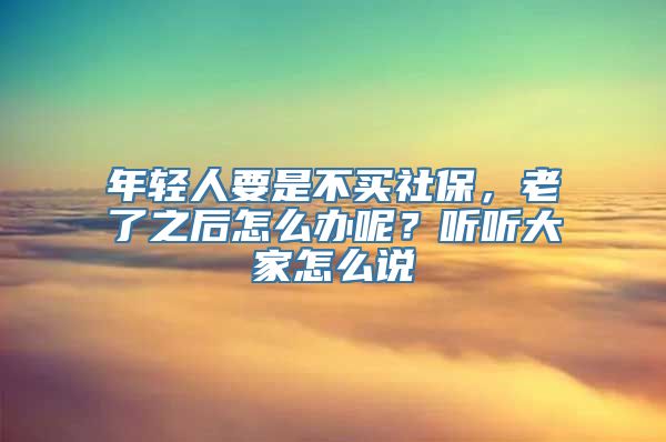 年轻人要是不买社保，老了之后怎么办呢？听听大家怎么说