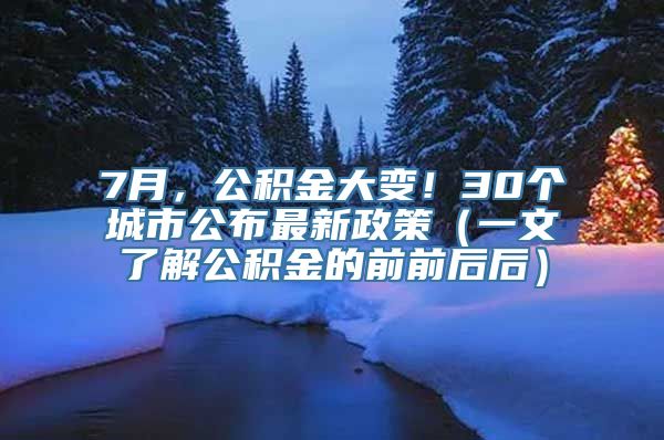 7月，公积金大变！30个城市公布最新政策（一文了解公积金的前前后后）